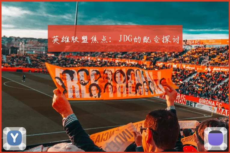 英雄联盟焦点：JDG的配合探讨