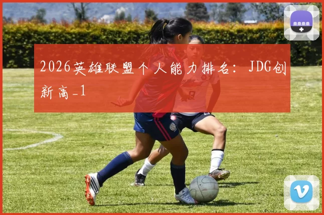 2026英雄联盟个人能力排名：JDG创新高_1