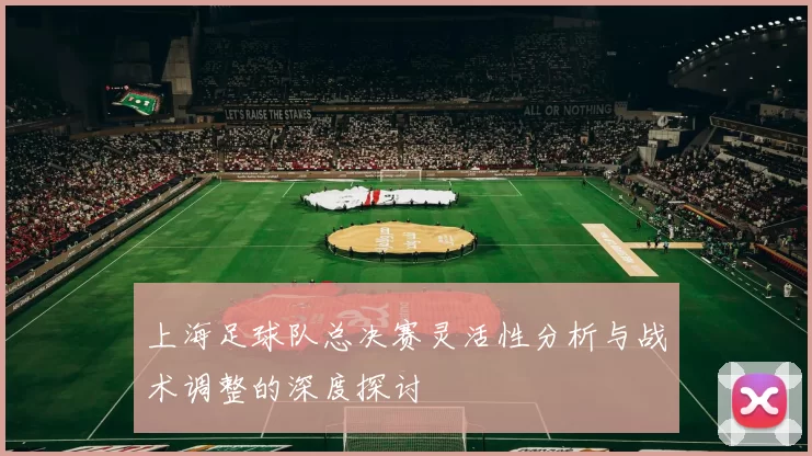 上海足球队总决赛灵活性分析与战术调整的深度探讨