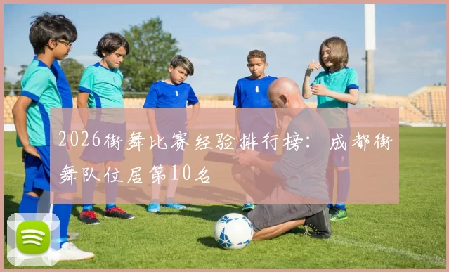 2026街舞比赛经验排行榜：成都街舞队位居第10名