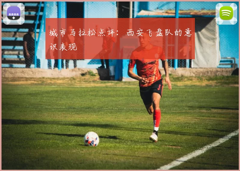 城市马拉松点评：西安飞盘队的意识表现