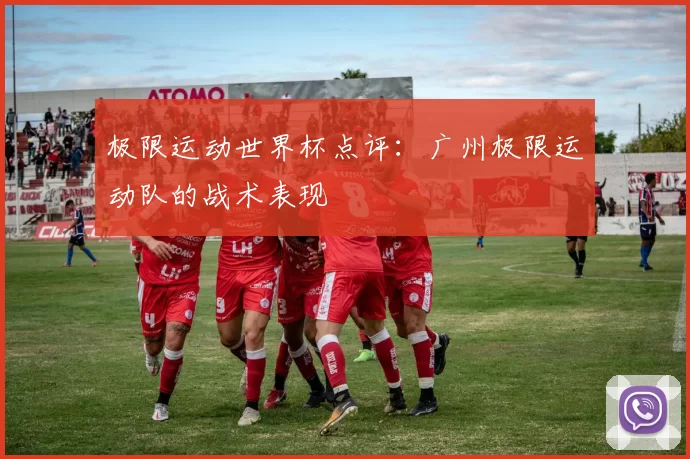 极限运动世界杯点评：广州极限运动队的战术表现