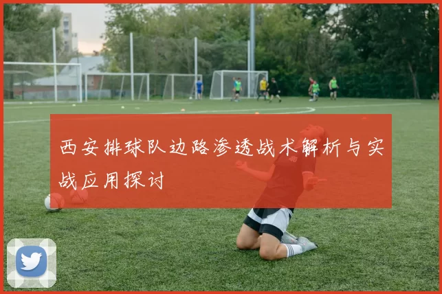 西安排球队边路渗透战术解析与实战应用探讨