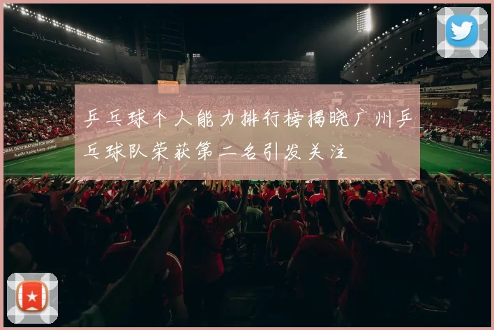 乒乓球个人能力排行榜揭晓广州乒乓球队荣获第二名引发关注