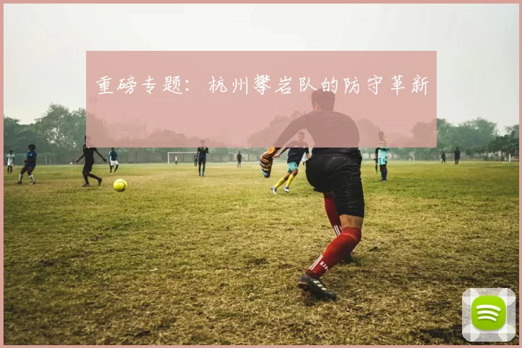 重磅专题：杭州攀岩队的防守革新