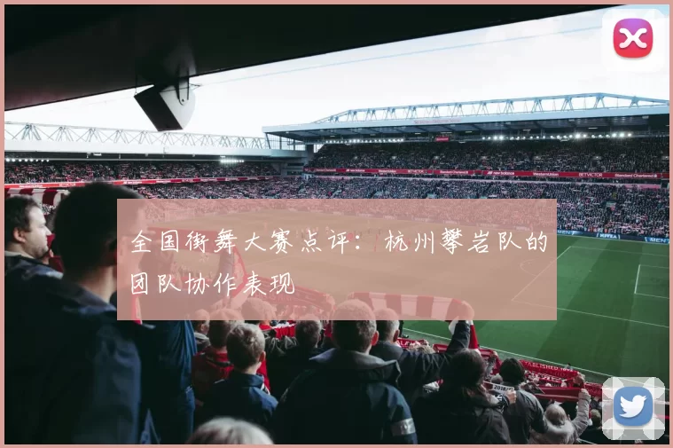 全国街舞大赛点评：杭州攀岩队的团队协作表现
