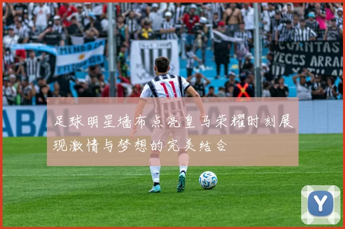 足球明星墙布点亮皇马荣耀时刻展现激情与梦想的完美结合