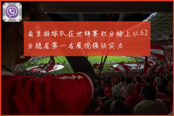南京排球队在世锦赛积分榜上以62分稳居第一名展现强劲实力