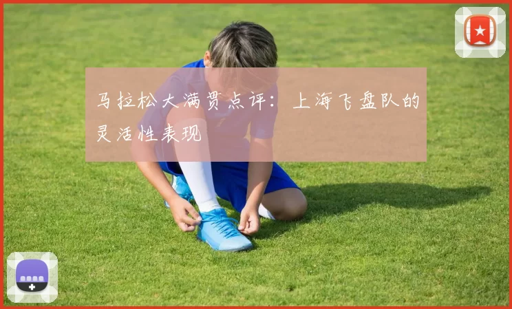 马拉松大满贯点评：上海飞盘队的灵活性表现