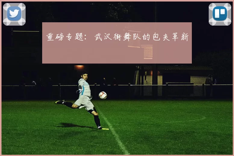 重磅专题：武汉街舞队的包夹革新